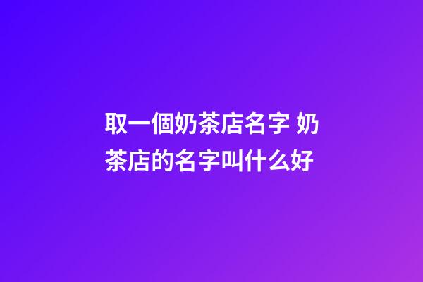 取一個奶茶店名字 奶茶店的名字叫什么好-第1張-店鋪起名-玄機派